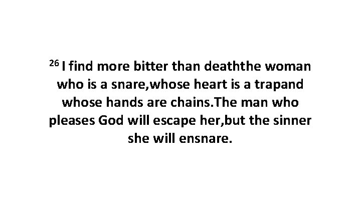 26 I find more bitter than deaththe woman who is a snare, whose heart