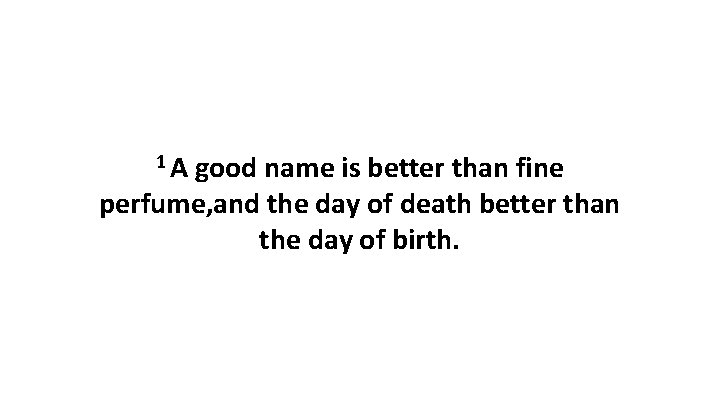 1 A good name is better than fine perfume, and the day of death