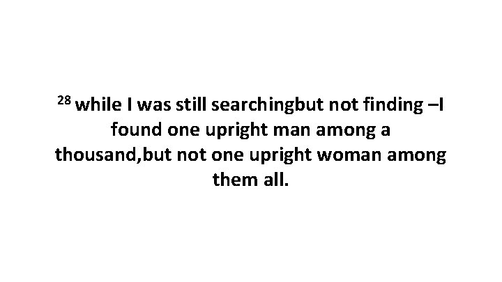 28 while I was still searchingbut not finding –I found one upright man among