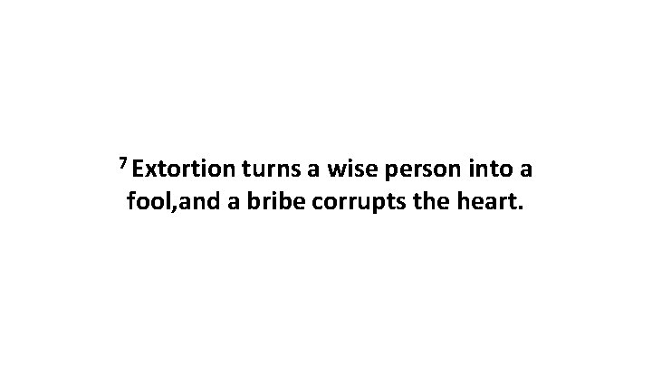 7 Extortion turns a wise person into a fool, and a bribe corrupts the