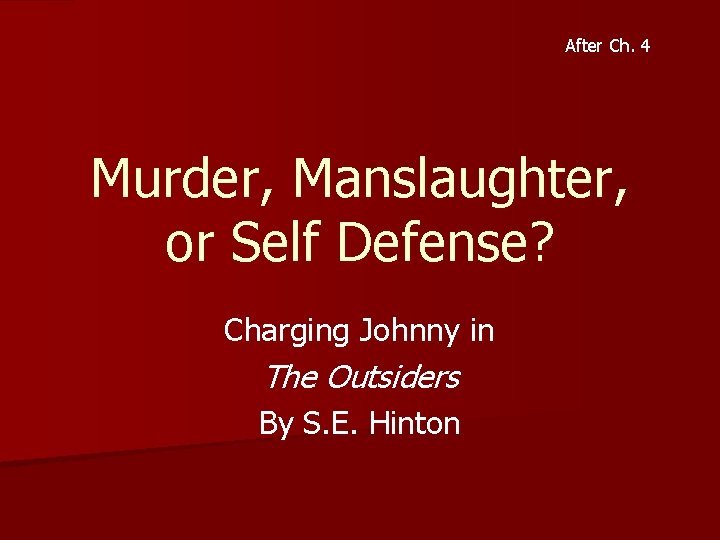 After Ch. 4 Murder, Manslaughter, or Self Defense? Charging Johnny in The Outsiders By After Ch. 4 Murder, Manslaughter, or Self Defense? Charging Johnny in The Outsiders By