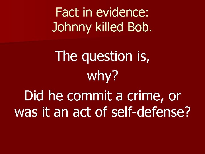 Fact in evidence: Johnny killed Bob. The question is, why? Did he commit a Fact in evidence: Johnny killed Bob. The question is, why? Did he commit a