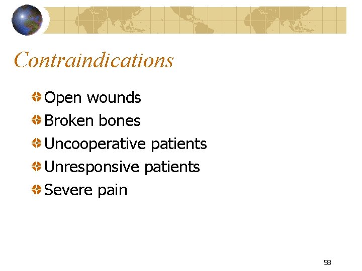 Contraindications Open wounds Broken bones Uncooperative patients Unresponsive patients Severe pain 58 