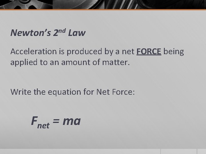 Newton’s 2 nd Law Acceleration is produced by a net FORCE being applied to