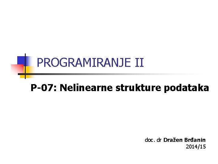 PROGRAMIRANJE II P-07: Nelinearne strukture podataka doc. dr Dražen Brđanin 2014/15 