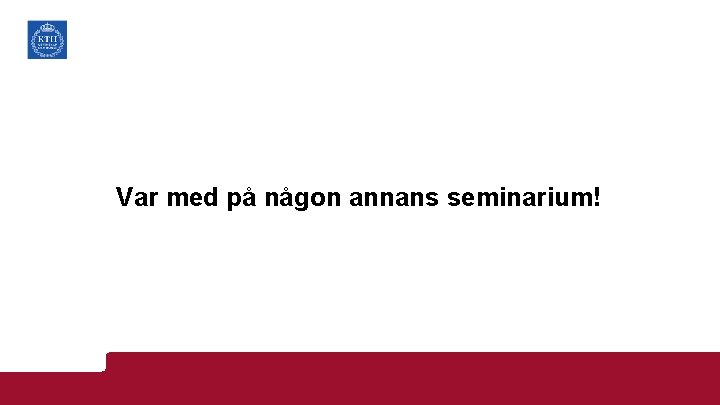 Var med på någon annans seminarium! 