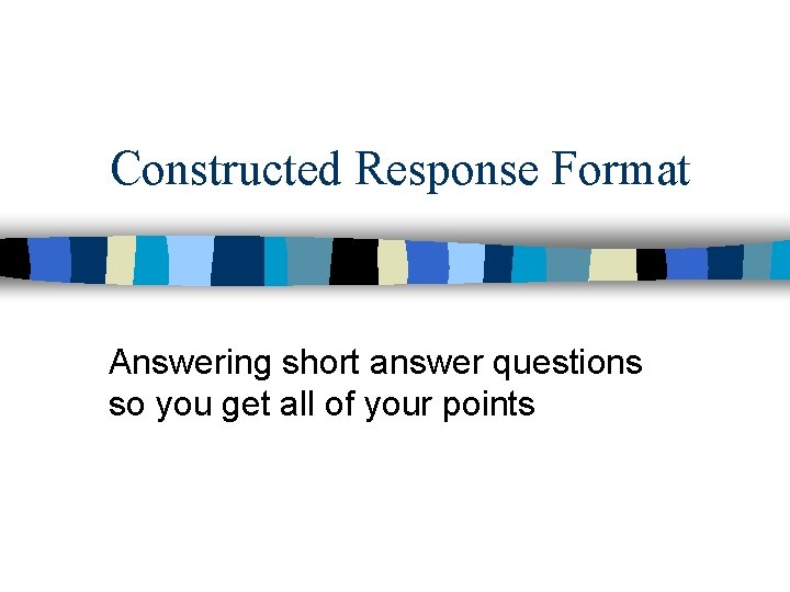 Constructed Response Format Answering short answer questions so you get all of your points