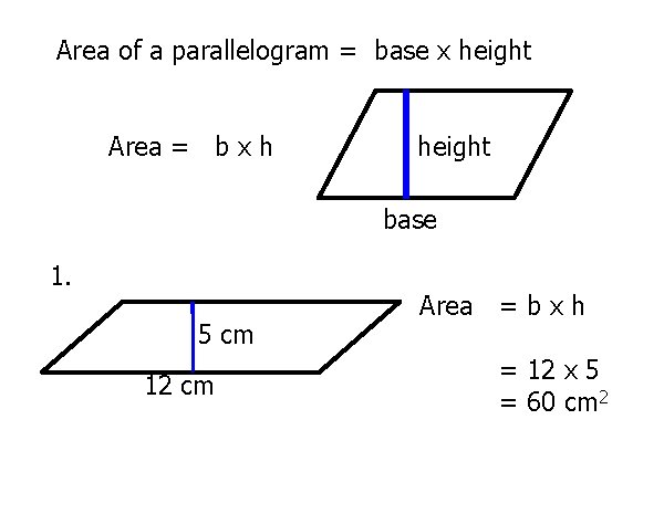 Area of a parallelogram = base x height Area = b x h height