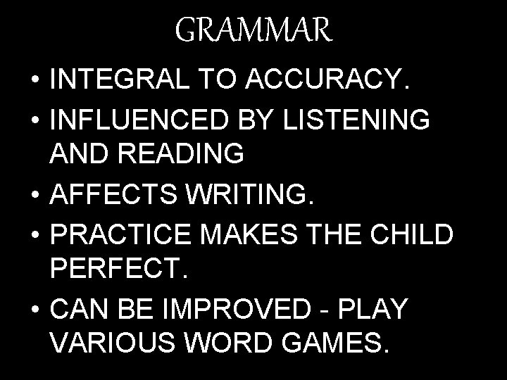 GRAMMAR • INTEGRAL TO ACCURACY. • INFLUENCED BY LISTENING AND READING • AFFECTS WRITING.