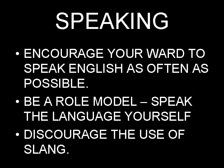 SPEAKING • ENCOURAGE YOUR WARD TO SPEAK ENGLISH AS OFTEN AS POSSIBLE. • BE