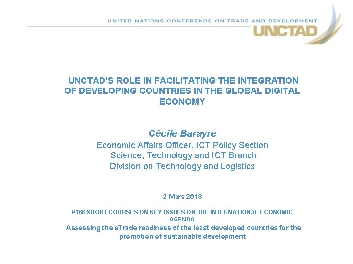 UNCTAD’S ROLE IN FACILITATING THE INTEGRATION OF DEVELOPING COUNTRIES IN THE GLOBAL DIGITAL UNCTAD’S ROLE IN FACILITATING THE INTEGRATION OF DEVELOPING COUNTRIES IN THE GLOBAL DIGITAL