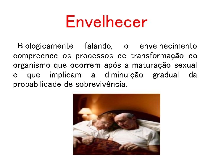 Envelhecer Biologicamente falando, o envelhecimento compreende os processos de transformação do organismo que ocorrem