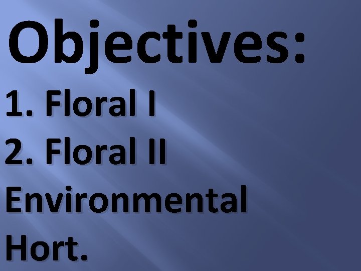 Objectives: 1. Floral I 2. Floral II Environmental Hort. 