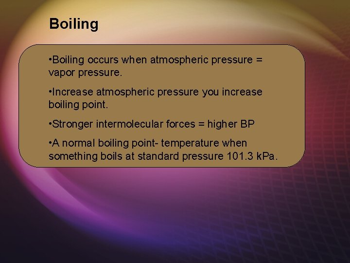 Boiling • Boiling occurs when atmospheric pressure = vapor pressure. • Increase atmospheric pressure