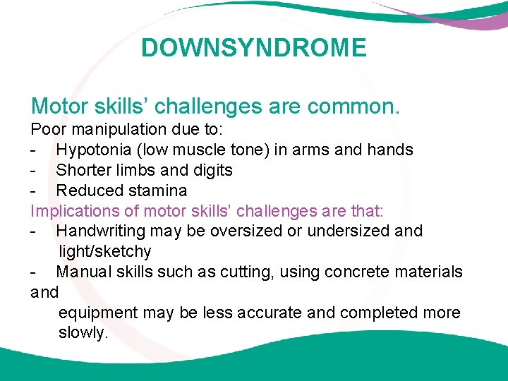 DOWNSYNDROME Motor skills’ challenges are common. Poor manipulation due to: - Hypotonia (low muscle