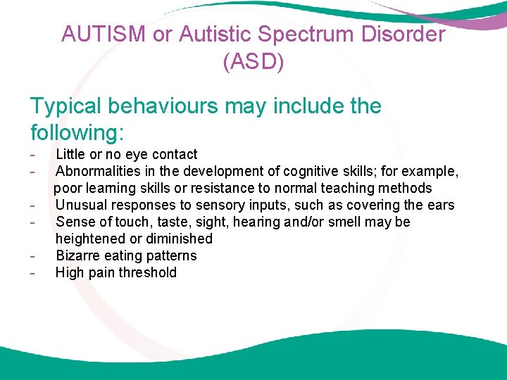 AUTISM or Autistic Spectrum Disorder (ASD) Typical behaviours may include the following: - Little