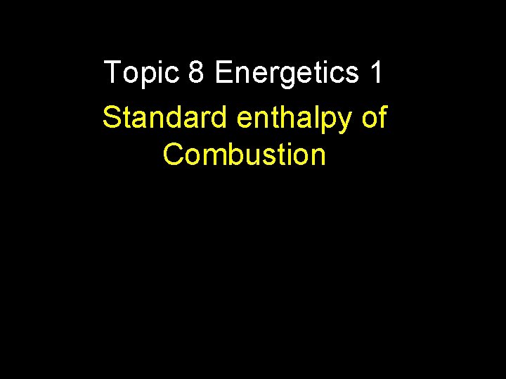 Topic 8 Energetics 1 Standard enthalpy of Combustion 