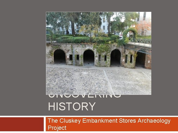 UNCOVERING HISTORY The Cluskey Embankment Stores Archaeology Project 