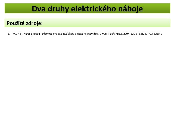 Dva druhy elektrického náboje Použité zdroje: 1. RAUNER, Karel. Fyzika 6: učebnice pro základní