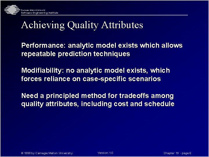 Carnegie Mellon University Software Engineering Institute Achieving Quality Attributes Performance: analytic model exists which