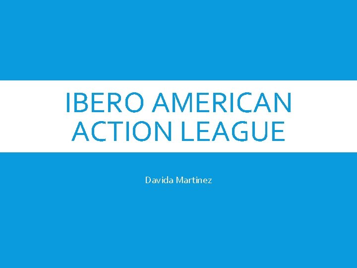 IBERO AMERICAN ACTION LEAGUE Davida Martinez 