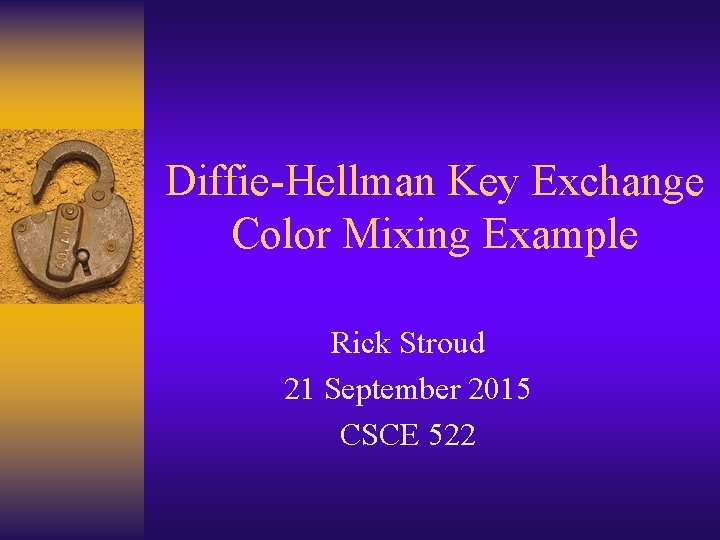 Diffie-Hellman Key Exchange Color Mixing Example Rick Stroud 21 September 2015 CSCE 522 