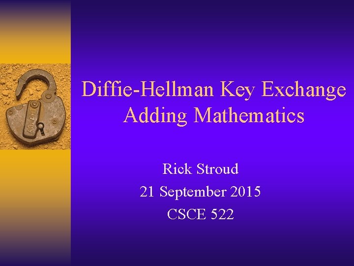 Diffie-Hellman Key Exchange Adding Mathematics Rick Stroud 21 September 2015 CSCE 522 