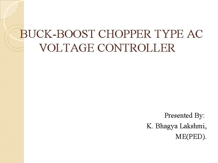 BUCK-BOOST CHOPPER TYPE AC VOLTAGE CONTROLLER Presented By: K. Bhagya Lakshmi, ME(PED). 