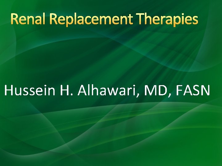 Renal Replacement Therapies Hussein H. Alhawari, MD, FASN Renal Replacement Therapies Hussein H. Alhawari, MD, FASN