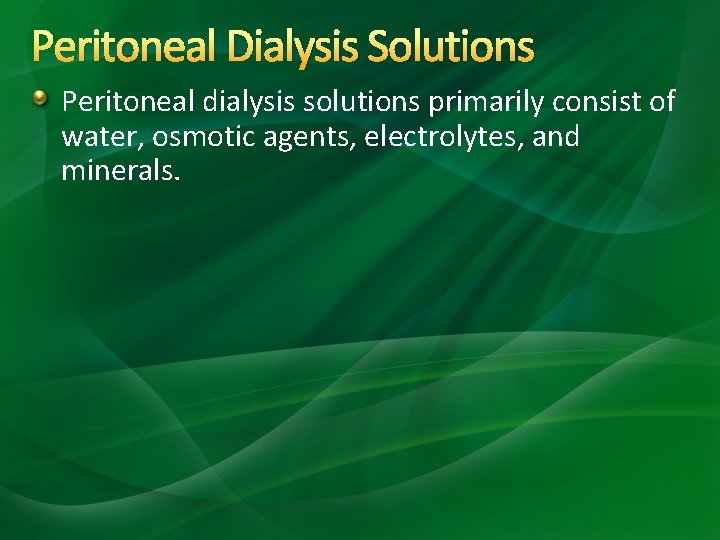 Peritoneal Dialysis Solutions Peritoneal dialysis solutions primarily consist of water, osmotic agents, electrolytes, and