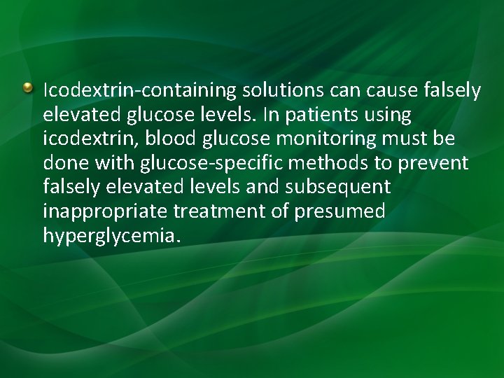 Icodextrin-containing solutions can cause falsely elevated glucose levels. In patients using icodextrin, blood glucose