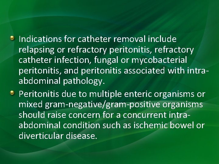 Indications for catheter removal include relapsing or refractory peritonitis, refractory catheter infection, fungal or Indications for catheter removal include relapsing or refractory peritonitis, refractory catheter infection, fungal or