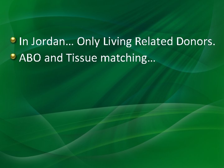 In Jordan… Only Living Related Donors. ABO and Tissue matching… 