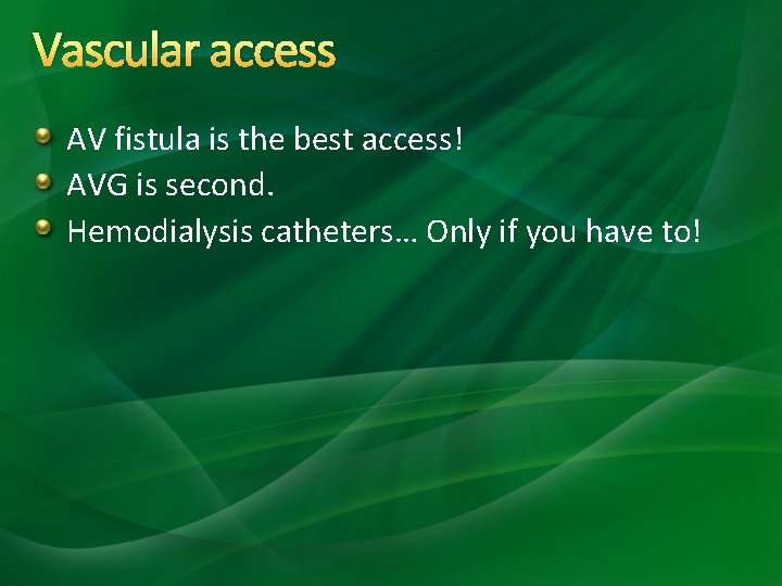 Vascular access AV fistula is the best access! AVG is second. Hemodialysis catheters… Only