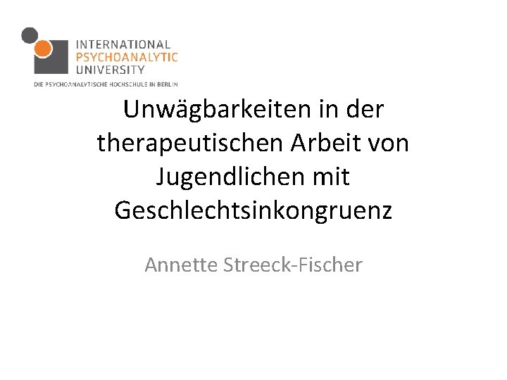 Unwägbarkeiten in der therapeutischen Arbeit von Jugendlichen mit Geschlechtsinkongruenz Annette Streeck-Fischer 