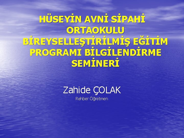 HÜSEYİN AVNİ SİPAHİ ORTAOKULU BİREYSELLEŞTİRİLMİŞ EĞİTİM PROGRAMI BİLGİLENDİRME SEMİNERİ Zahide ÇOLAK Rehber Öğretmen 