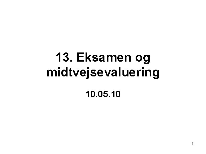 13. Eksamen og midtvejsevaluering 10. 05. 10 1 