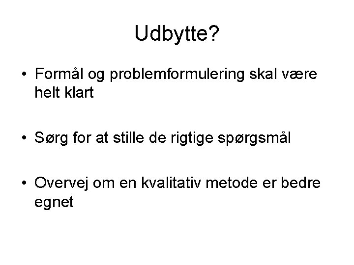 Udbytte? • Formål og problemformulering skal være helt klart • Sørg for at stille