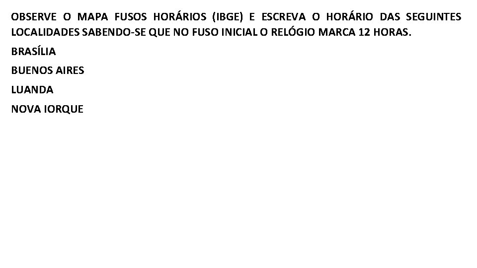 OBSERVE O MAPA FUSOS HORÁRIOS (IBGE) E ESCREVA O HORÁRIO DAS SEGUINTES LOCALIDADES SABENDO-SE