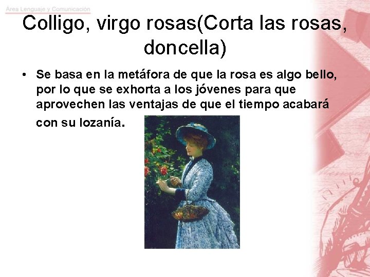 Colligo, virgo rosas(Corta las rosas, doncella) • Se basa en la metáfora de que