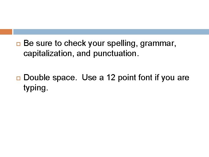  Be sure to check your spelling, grammar, capitalization, and punctuation. Double space. Use