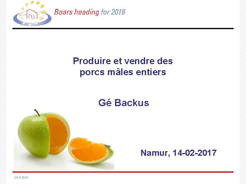 Produire et vendre des porcs mâles entiers Gé Backus Namur, 14 -02 -2017 24
