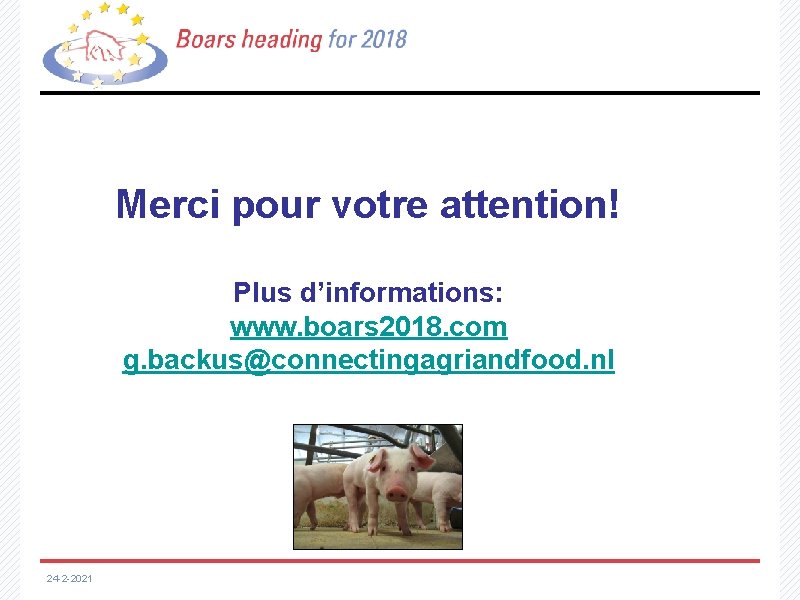 Merci pour votre attention! Plus d’informations: www. boars 2018. com g. backus@connectingagriandfood. nl 24