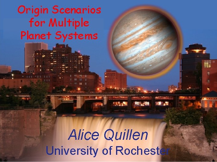 Origin Scenarios for Multiple Planet Systems Alice Quillen University of Rochester Origin Scenarios for Multiple Planet Systems Alice Quillen University of Rochester