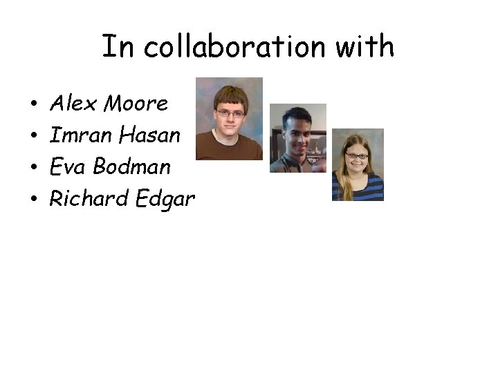 In collaboration with • • Alex Moore Imran Hasan Eva Bodman Richard Edgar In collaboration with • • Alex Moore Imran Hasan Eva Bodman Richard Edgar