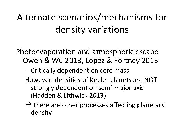 Alternate scenarios/mechanisms for density variations Photoevaporation and atmospheric escape Owen & Wu 2013, Lopez Alternate scenarios/mechanisms for density variations Photoevaporation and atmospheric escape Owen & Wu 2013, Lopez