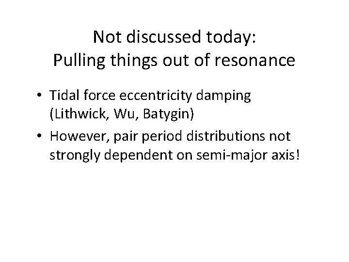 Not discussed today: Pulling things out of resonance • Tidal force eccentricity damping (Lithwick, Not discussed today: Pulling things out of resonance • Tidal force eccentricity damping (Lithwick,