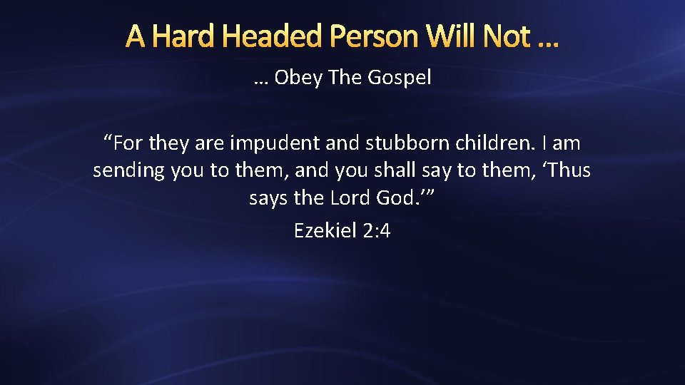 A Hard Headed Person Will Not … … Obey The Gospel “For they are