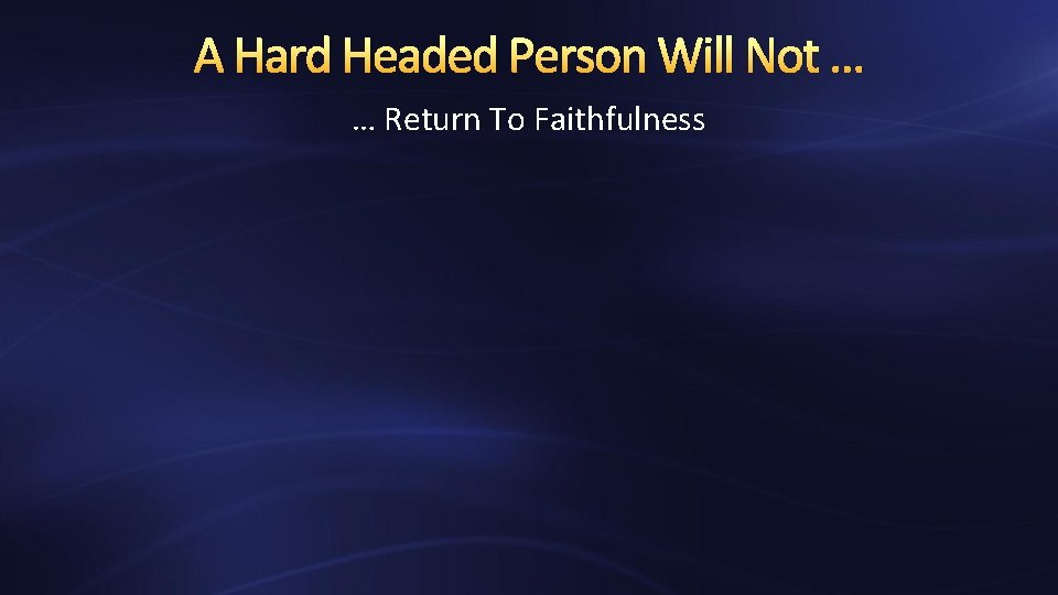 A Hard Headed Person Will Not … … Return To Faithfulness 