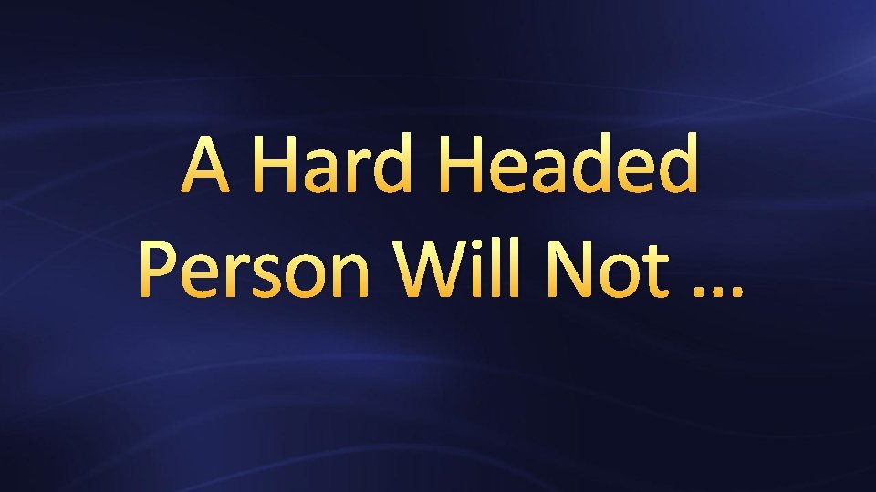 A Hard Headed Person Will Not … 